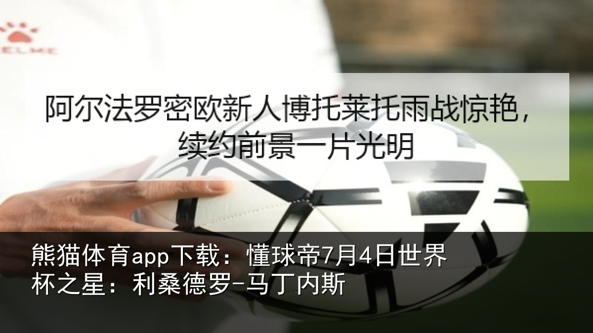 熊猫体育app下载：懂球帝7月4日世界杯之星：利桑德罗-马丁内斯