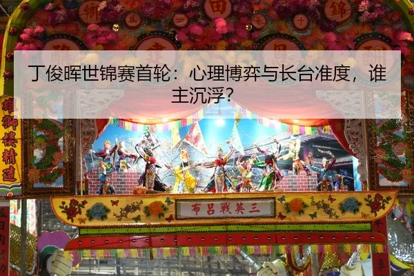 丁俊晖世锦赛首轮：心理博弈与长台准度，谁主沉浮？