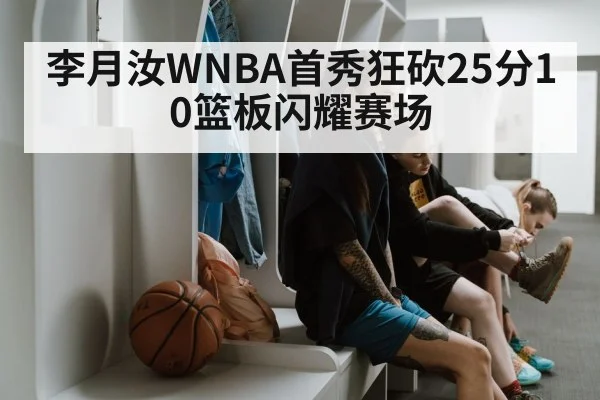 李月汝WNBA首秀狂砍25分10篮板闪耀赛场