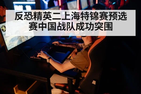 反恐精英二上海特锦赛预选赛中国战队成功突围