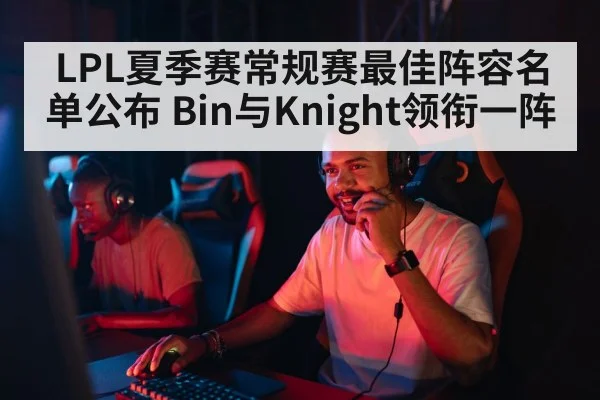 LPL夏季赛常规赛最佳阵容名单公布 Bin与Knight领衔一阵