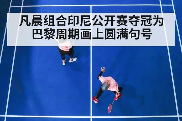 凡晨组合印尼公开赛夺冠为巴黎周期画上圆满句号