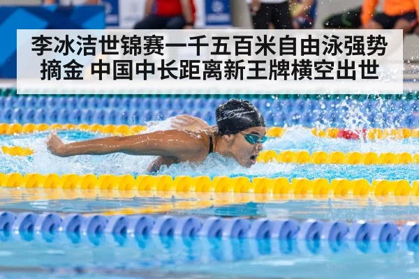 李冰洁世锦赛一千五百米自由泳强势摘金 中国中长距离新王牌横空出世